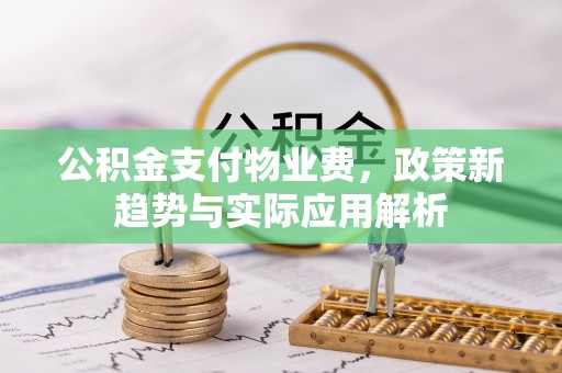 文成公积金支付物业费，政策新趋势与实际应用解析
