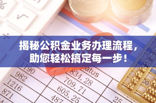 文成揭秘公积金业务办理流程，助您轻松搞定每一步！