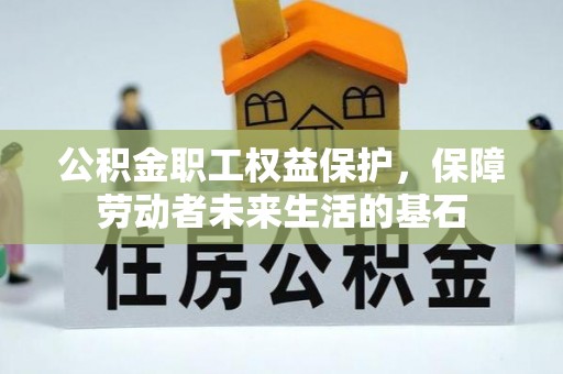 文成公积金职工权益保护，保障劳动者未来生活的基石