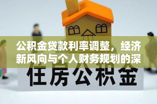文成公积金贷款利率调整，经济新风向与个人财务规划的深远影响