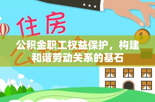 文成公积金职工权益保护，构建和谐劳动关系的基石