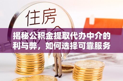 文成揭秘公积金提取代办中介的利与弊，如何选择可靠服务？
