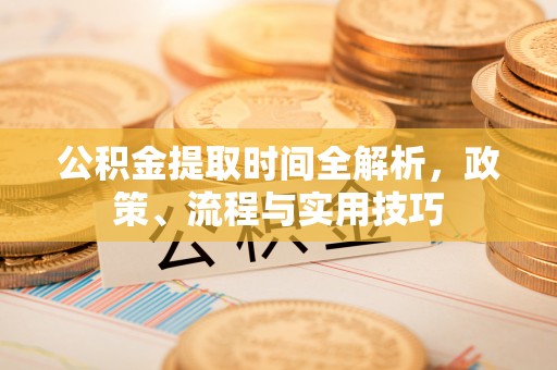 文成公积金提取时间全解析，政策、流程与实用技巧