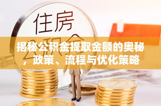 文成揭秘公积金提取金额的奥秘，政策、流程与优化策略