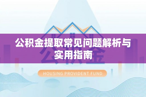 文成公积金提取常见问题解析与实用指南