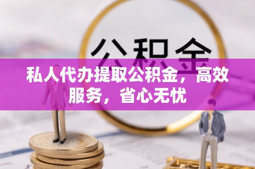 文成私人代办提取公积金，高效服务，省心无忧