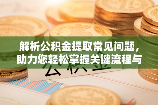 文成解析公积金提取常见问题，助力您轻松掌握关键流程与技巧