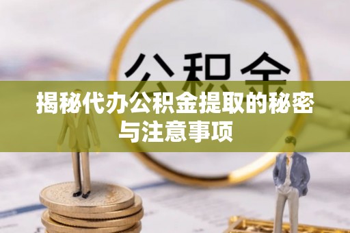 文成揭秘代办公积金提取的秘密与注意事项