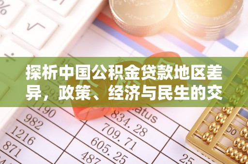 文成探析中国公积金贷款地区差异，政策、经济与民生的交织影响