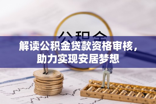 文成解读公积金贷款资格审核，助力实现安居梦想