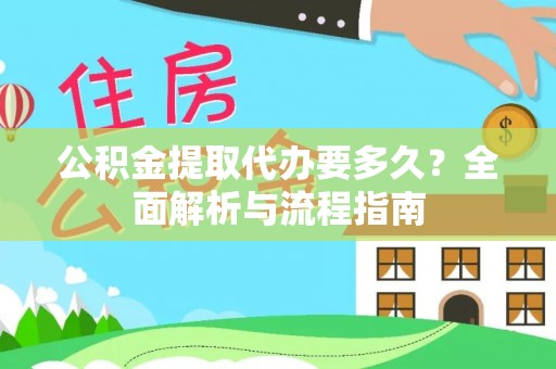 文成公积金提取代办要多久？全面解析与流程指南