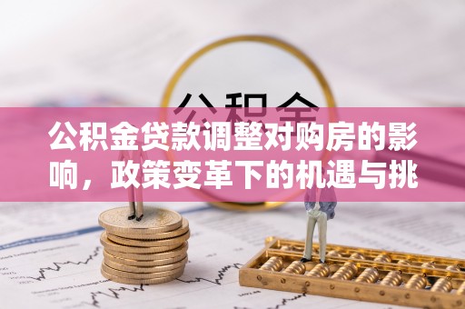文成公积金贷款调整对购房的影响，政策变革下的机遇与挑战