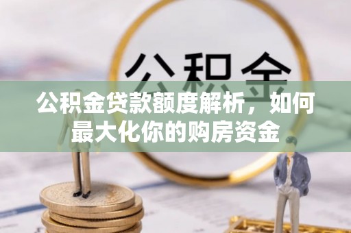 文成公积金贷款额度解析，如何最大化你的购房资金