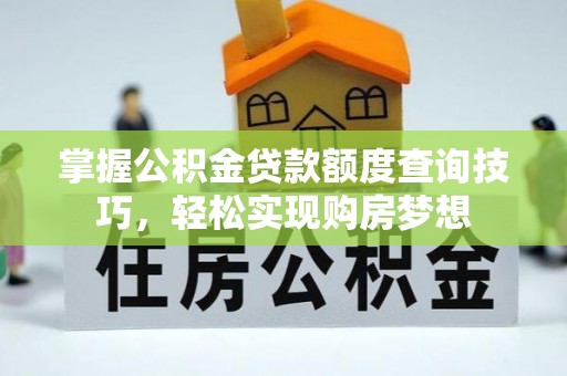 文成掌握公积金贷款额度查询技巧，轻松实现购房梦想