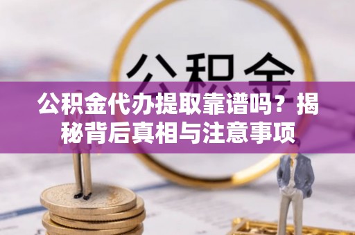 文成公积金代办提取靠谱吗？揭秘背后真相与注意事项