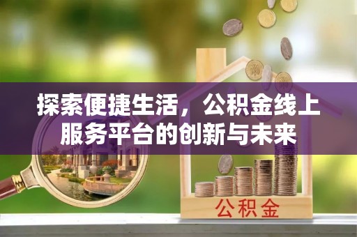 文成探索便捷生活，公积金线上服务平台的创新与未来