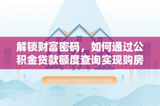 文成解锁财富密码，如何通过公积金贷款额度查询实现购房梦想