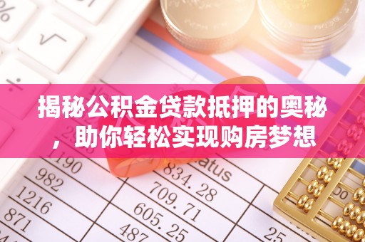 文成揭秘公积金贷款抵押的奥秘，助你轻松实现购房梦想