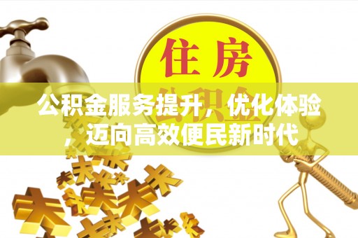 文成公积金服务提升，优化体验，迈向高效便民新时代
