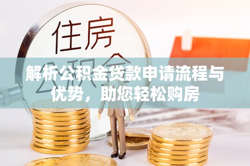 文成解析公积金贷款申请流程与优势，助您轻松购房