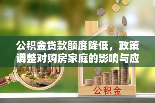 文成公积金贷款额度降低，政策调整对购房家庭的影响与应对策略