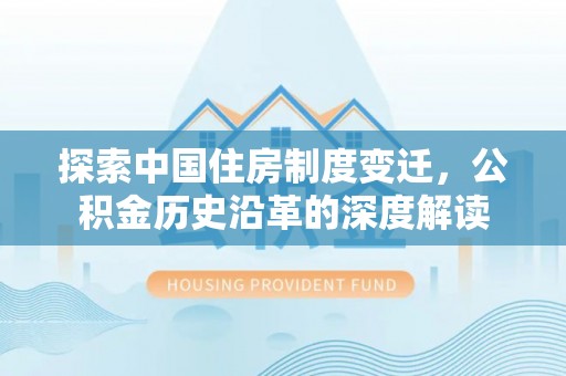 文成探索中国住房制度变迁，公积金历史沿革的深度解读