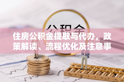 文成住房公积金提取与代办，政策解读、流程优化及注意事项