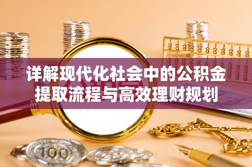 文成详解现代化社会中的公积金提取流程与高效理财规划