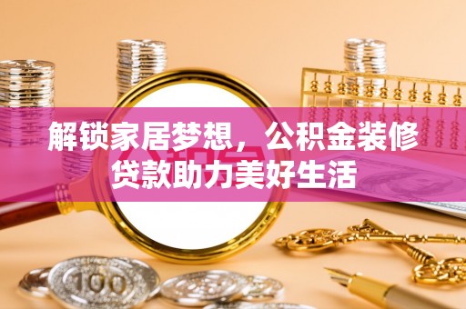 文成解锁家居梦想，公积金装修贷款助力美好生活