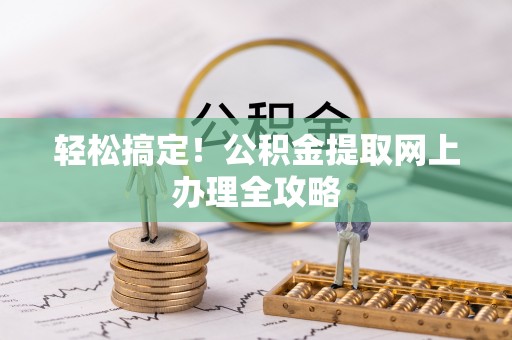 文成轻松搞定！公积金提取网上办理全攻略