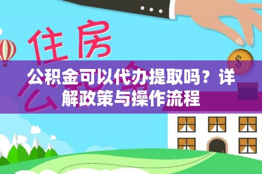 文成公积金可以代办提取吗？详解政策与操作流程