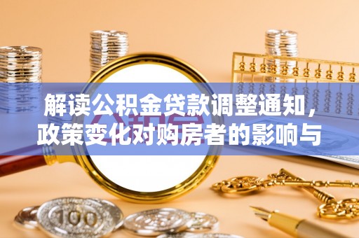 文成解读公积金贷款调整通知，政策变化对购房者的影响与机遇