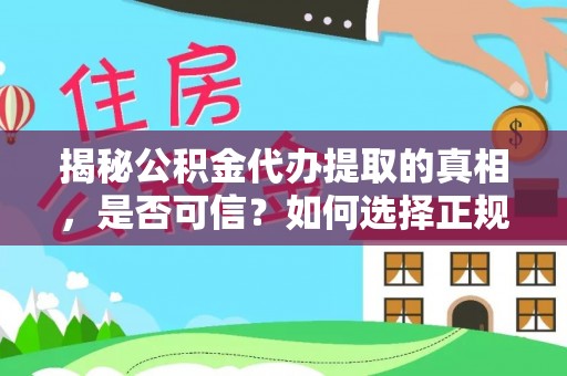 文成揭秘公积金代办提取的真相，是否可信？如何选择正规服务？