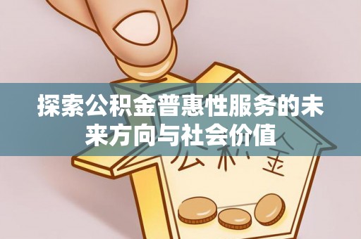 文成探索公积金普惠性服务的未来方向与社会价值