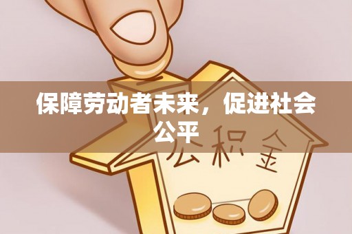 文成保障劳动者未来，促进社会公平