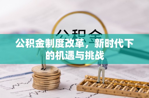 文成公积金制度改革，新时代下的机遇与挑战