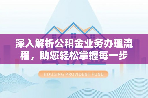文成深入解析公积金业务办理流程，助您轻松掌握每一步