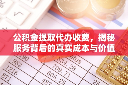 文成公积金提取代办收费，揭秘服务背后的真实成本与价值