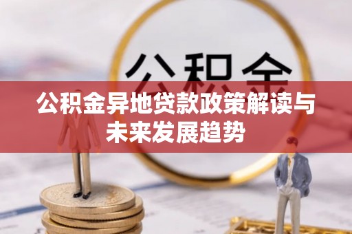 文成公积金异地贷款政策解读与未来发展趋势
