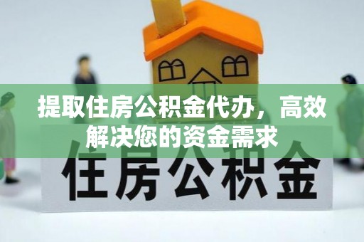 文成提取住房公积金代办，高效解决您的资金需求