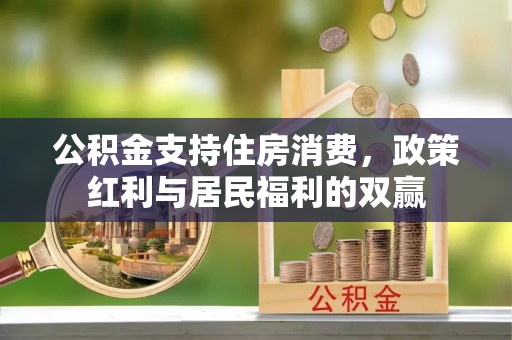 文成公积金支持住房消费，政策红利与居民福利的双赢