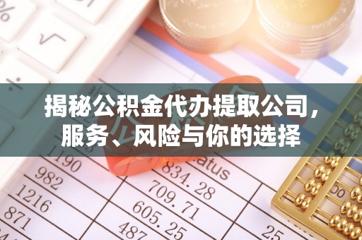 文成揭秘公积金代办提取公司，服务、风险与你的选择