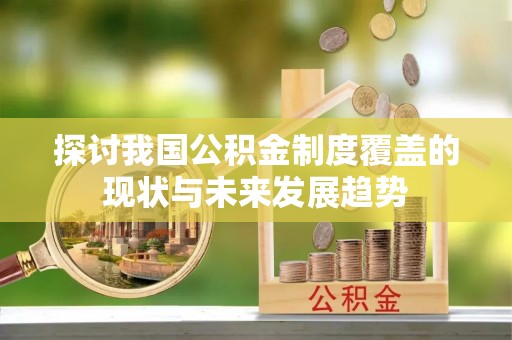 文成探讨我国公积金制度覆盖的现状与未来发展趋势