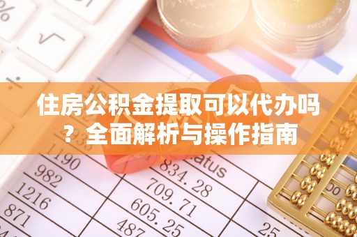 文成住房公积金提取可以代办吗？全面解析与操作指南