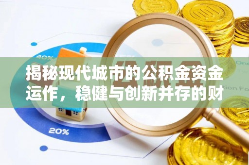 文成揭秘现代城市的公积金资金运作，稳健与创新并存的财富管理之道