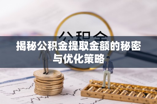 文成揭秘公积金提取金额的秘密与优化策略