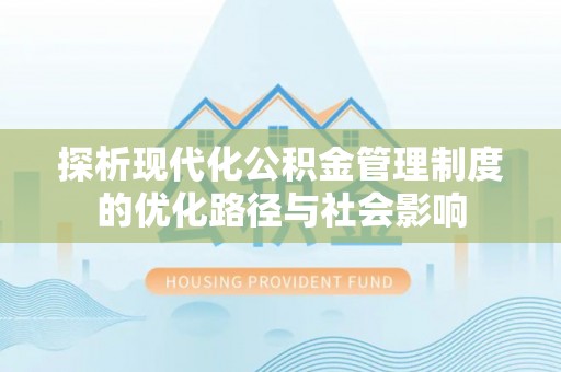 文成探析现代化公积金管理制度的优化路径与社会影响