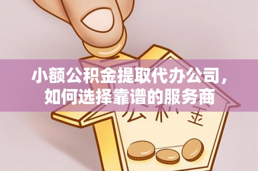 文成小额公积金提取代办公司，如何选择靠谱的服务商