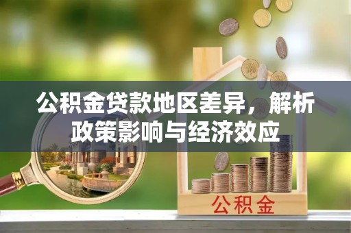 文成公积金贷款地区差异，解析政策影响与经济效应
