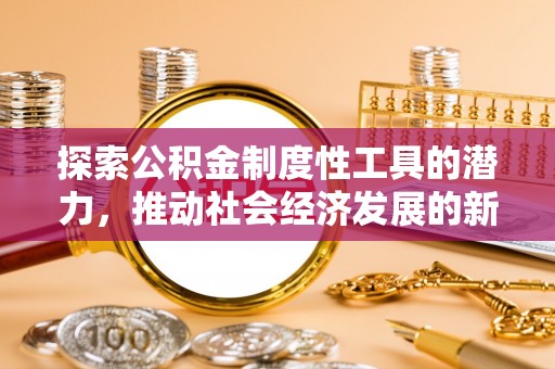 文成探索公积金制度性工具的潜力，推动社会经济发展的新引擎